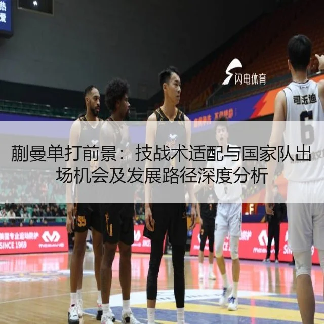 蒯曼单打前景：技战术适配与国家队出场机会及发展路径深度分析